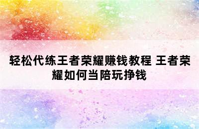 轻松代练王者荣耀赚钱教程 王者荣耀如何当陪玩挣钱